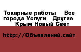 Токарные работы. - Все города Услуги » Другие   . Крым,Новый Свет